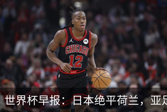 世界杯早报：日本绝平荷兰，亚足联球队仍不败 德国7-1大胜库拉索