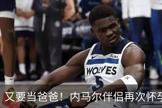 又要当爸爸！内马尔伴侣再次怀孕 两人将迎第三个女儿