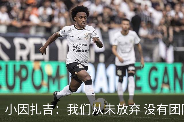 小因扎吉：我们从未放弃 没有团队不可能夺冠