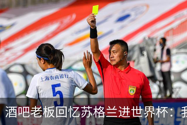 酒吧老板回忆苏格兰进世界杯：我们踢得不好，但我说服人们来看球