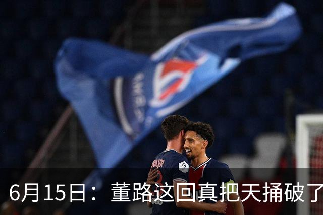 6月15日：董路这回真把天捅破了，西甲球队开出九千欧元签字费求签年轻球员刘凯源